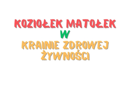 KOZIOŁEK MATOŁEK W KRAINIE ZDROWEJ ŻYWNOŚCI